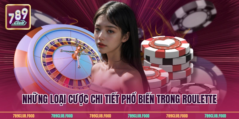 Roulette Online Tại 789Club - Chiến Lược Chơi Hiệu Quả 3 Những loại cược chi tiết phổ biến trong roulette
