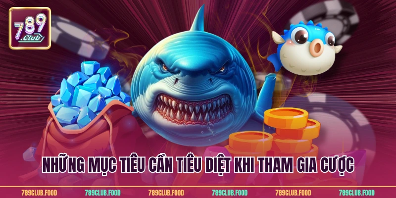 Những mục tiêu cần tiêu diệt khi tham gia cược