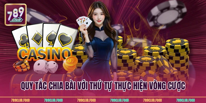 Poker Casino 789Club - Màn Đấu Trí Kịch Tính Ấn Tượng 3 Quy tắc chia bài với thứ tự thực hiện vòng cược
