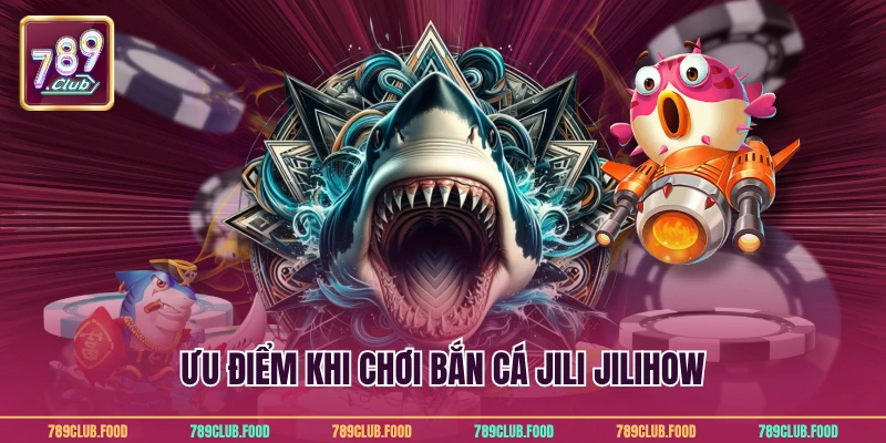 Ưu điểm khi chơi bắn cá Jili Jilihow